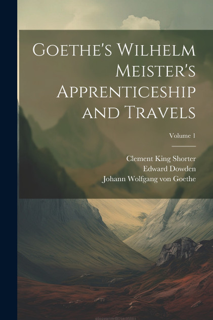 Goethe's Wilhelm Meister's Apprenticeship and Travels; Volume 1 Goethe's Wilhelm Meister's Apprenticeship and Travels; Volume 1