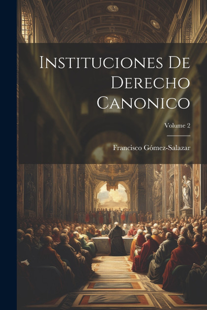 Instituciones De Derecho Canonico; Volume 2 Instituciones De Derecho Canonico; Volume 2