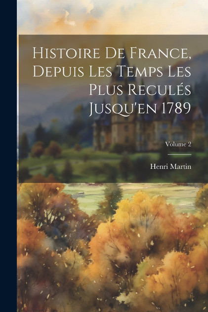 Histoire De France, Depuis Les Temps Les Plus Reculés Jusqu'en 1789; Volume 2 Histoire De France, Depuis Les Temps Les Plus Reculés Jusqu'en 1789; Volume 2