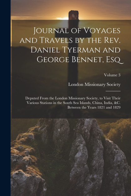 Journal of Voyages and Travels by the Rev. Daniel Tyerman and George Bennet, Esq Journal of Voyages and Travels by the Rev. Daniel Tyerman and George Bennet, Esq
