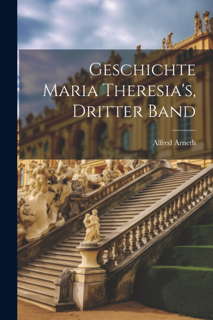 Geschichte Maria Theresia's, Dritter Band Geschichte Maria Theresia's, Dritter Band