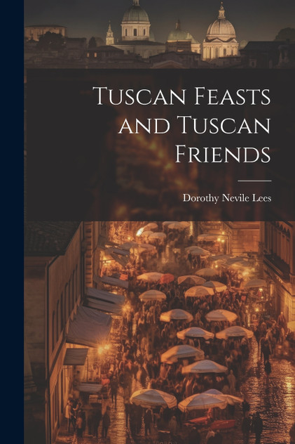 Tuscan Feasts and Tuscan Friends Tuscan Feasts and Tuscan Friends