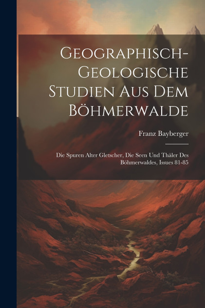 Geographisch-Geologische Studien Aus Dem Böhmerwalde