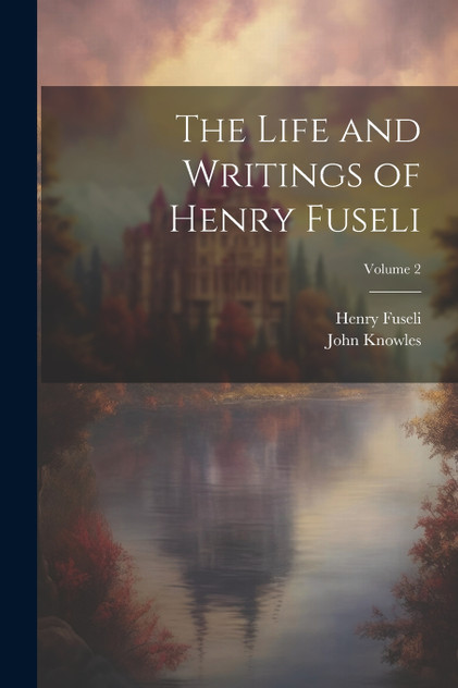 The Life and Writings of Henry Fuseli; Volume 2 The Life and Writings of Henry Fuseli; Volume 2