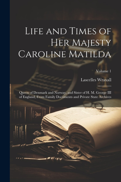 Life and Times of Her Majesty Caroline Matilda Life and Times of Her Majesty Caroline Matilda