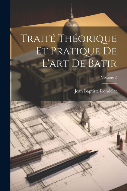 Traité Théorique Et Pratique De L'art De Batir; Volume 2 Traité Théorique Et Pratique De L'art De Batir; Volume 2