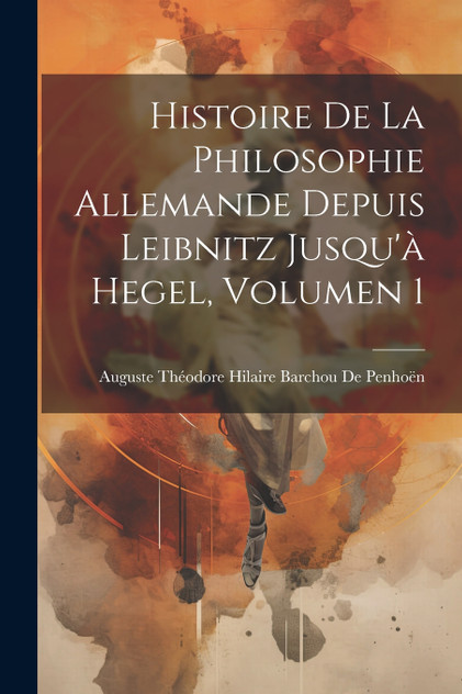 Histoire De La Philosophie Allemande Depuis Leibnitz Jusqu'à Hegel, Volumen 1 Histoire De La Philosophie Allemande Depuis Leibnitz Jusqu'à Hegel, Volumen 1