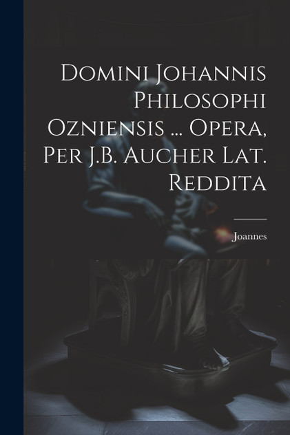 Domini Johannis Philosophi Ozniensis ... Opera, Per J.B. Aucher Lat. Reddita