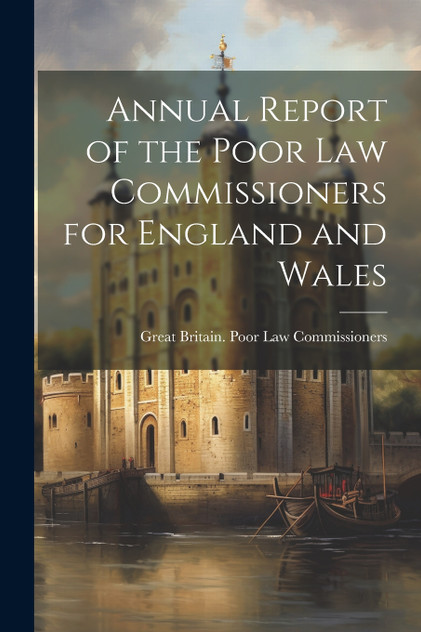 Annual Report of the Poor Law Commissioners for England and Wales Annual Report of the Poor Law Commissioners for England and Wales