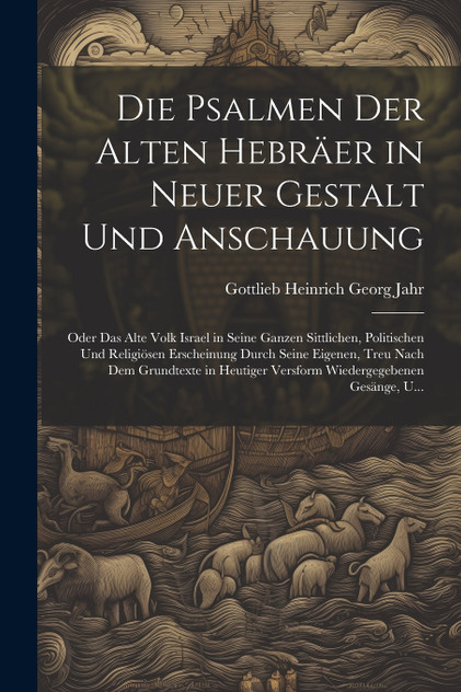 Die Psalmen Der Alten Hebräer in Neuer Gestalt Und Anschauung