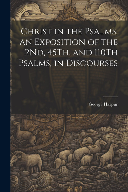 Christ in the Psalms, an Exposition of the 2Nd, 45Th, and 110Th Psalms, in Discourses