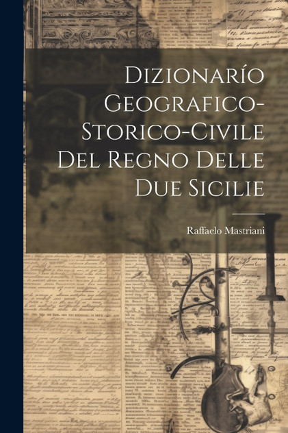Dizionarío Geografico-Storico-Civile Del Regno Delle Due Sicilie Dizionarío Geografico-Storico-Civile Del Regno Delle Due Sicilie