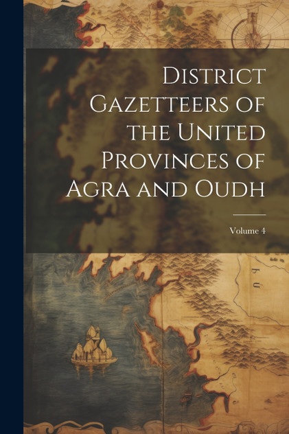 District Gazetteers of the United Provinces of Agra and Oudh; Volume 4