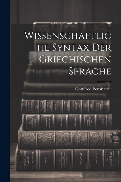 Wissenschaftliche Syntax der Griechischen Sprache Wissenschaftliche Syntax der Griechischen Sprache