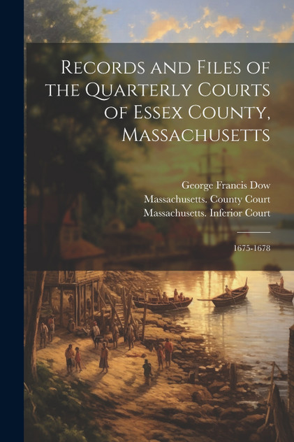 Records and Files of the Quarterly Courts of Essex County, Massachusetts Records and Files of the Quarterly Courts of Essex County, Massachusetts