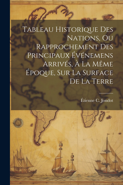 Tableau Historique Des Nations, Ou Rapprochement Des Principaux Événemens Arrivés, À La Même Époque, Sur La Surface De La Terre