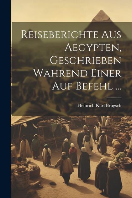 Reiseberichte aus Aegypten, Geschrieben während einer auf Befehl ... Reiseberichte aus Aegypten, Geschrieben während einer auf Befehl ...