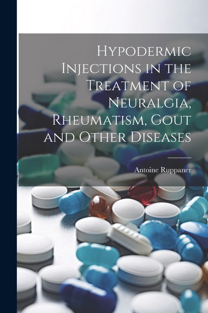 Hypodermic Injections in the Treatment of Neuralgia, Rheumatism, Gout and Other Diseases Hypodermic Injections in the Treatment of Neuralgia, Rheumatism, Gout and Other Diseases