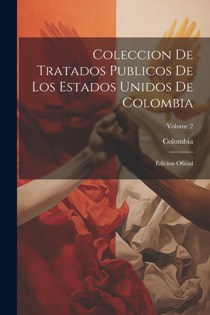 Coleccion De Tratados Publicos De Los Estados Unidos De Colombia Coleccion De Tratados Publicos De Los Estados Unidos De Colombia