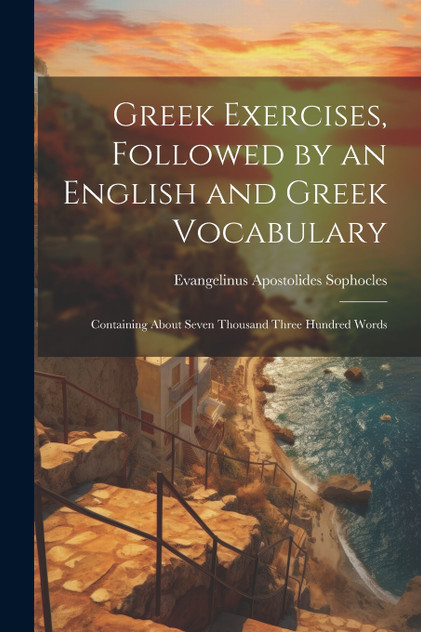 Greek Exercises, Followed by an English and Greek Vocabulary Greek Exercises, Followed by an English and Greek Vocabulary