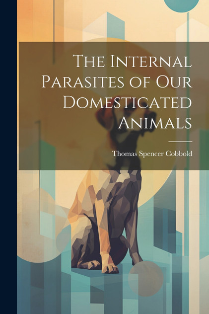 The Internal Parasites of Our Domesticated Animals The Internal Parasites of Our Domesticated Animals