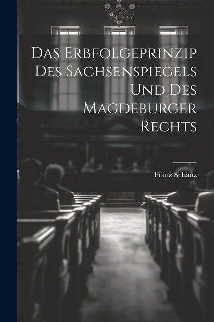 Das Erbfolgeprinzip des Sachsenspiegels und des Magdeburger Rechts Das Erbfolgeprinzip des Sachsenspiegels und des Magdeburger Rechts