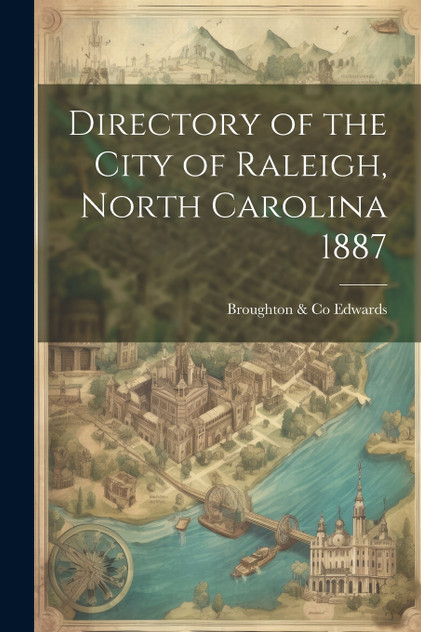Directory of the City of Raleigh, North Carolina 1887 Directory of the City of Raleigh, North Carolina 1887