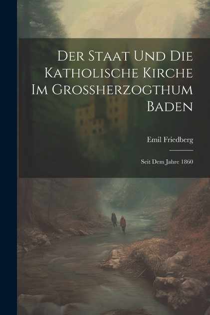 Der Staat und die katholische Kirche im Grossherzogthum Baden Der Staat und die katholische Kirche im Grossherzogthum Baden
