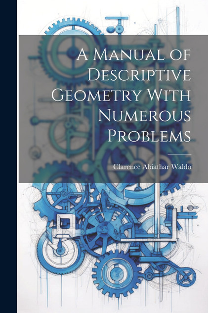 A Manual of Descriptive Geometry With Numerous Problems A Manual of Descriptive Geometry With Numerous Problems