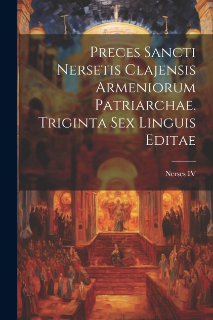 Preces sancti Nersetis Clajensis Armeniorum Patriarchae. Triginta Sex Linguis Editae
