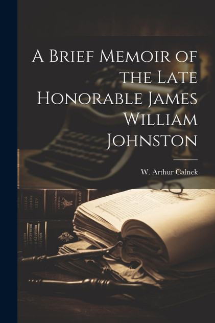 A Brief Memoir of the Late Honorable James William Johnston A Brief Memoir of the Late Honorable James William Johnston