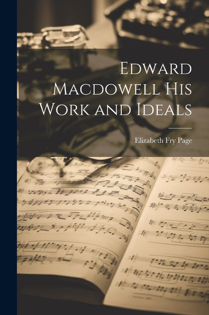 Edward Macdowell his Work and Ideals Edward Macdowell his Work and Ideals