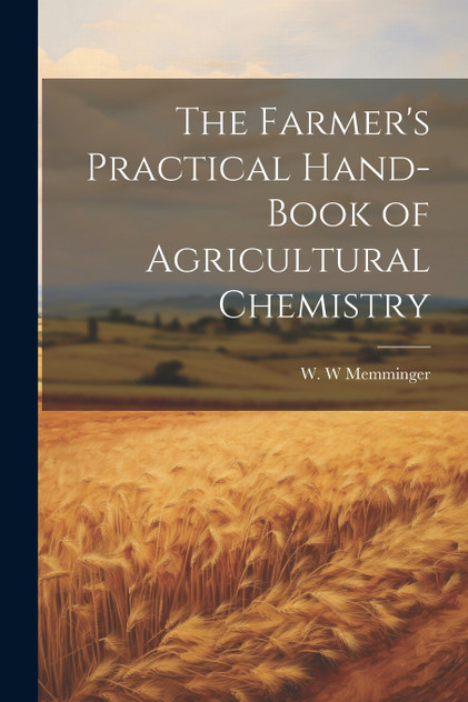 The Farmer's Practical Hand-book of Agricultural Chemistry The Farmer's Practical Hand-book of Agricultural Chemistry