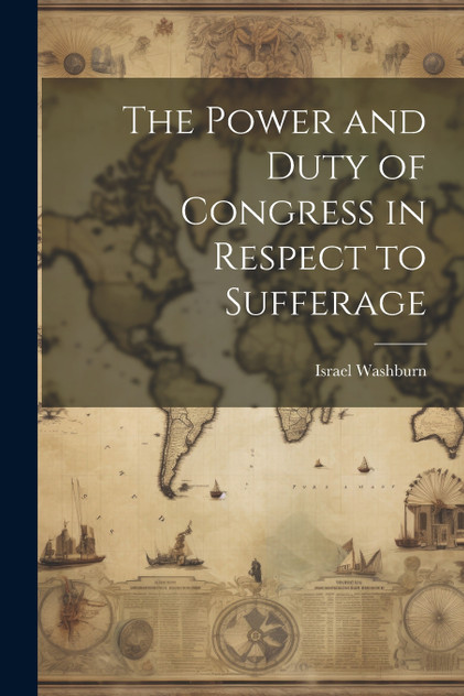 The Power and Duty of Congress in Respect to Sufferage The Power and Duty of Congress in Respect to Sufferage