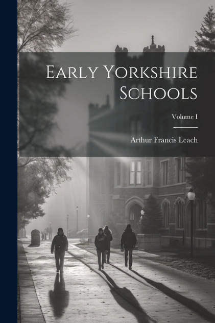 Early Yorkshire Schools; Volume I Early Yorkshire Schools; Volume I
