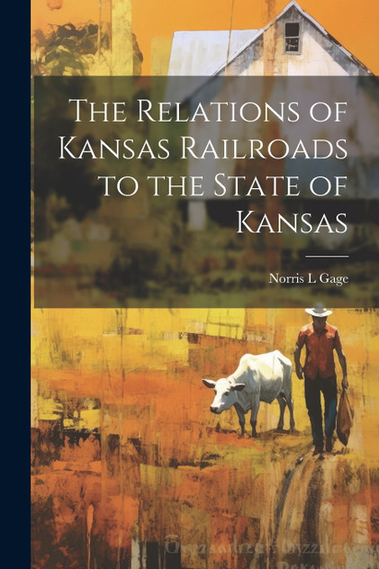 The Relations of Kansas Railroads to the State of Kansas The Relations of Kansas Railroads to the State of Kansas
