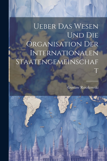 Ueber das Wesen und die Organisation der Internationalen Staatengemeinschaft Ueber das Wesen und die Organisation der Internationalen Staatengemeinschaft