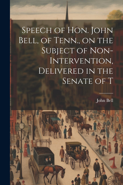 Speech of Hon. John Bell, of Tenn., on the Subject of Non-intervention, Delivered in the Senate of T