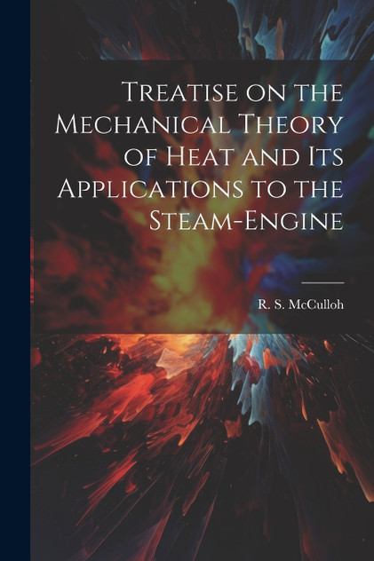 Treatise on the Mechanical Theory of Heat and its Applications to the Steam-Engine Treatise on the Mechanical Theory of Heat and its Applications to the Steam-Engine