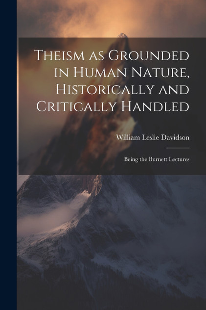Theism as Grounded in Human Nature, Historically and Critically Handled Theism as Grounded in Human Nature, Historically and Critically Handled