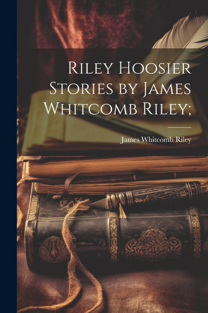 Riley Hoosier Stories by James Whitcomb Riley; Riley Hoosier Stories by James Whitcomb Riley;