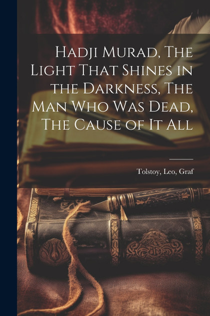 Hadji Murad, The Light That Shines in the Darkness, The Man Who Was Dead, The Cause of It All Hadji Murad, The Light That Shines in the Darkness, The Man Who Was Dead, The Cause of It All