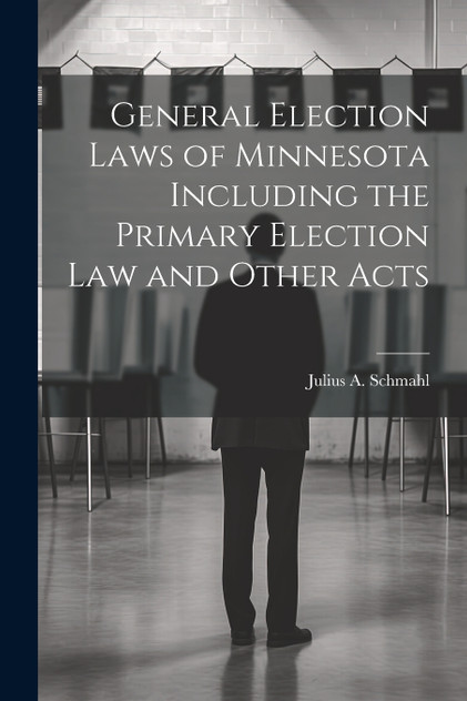 General Election Laws of Minnesota Including the Primary Election Law and Other Acts General Election Laws of Minnesota Including the Primary Election Law and Other Acts