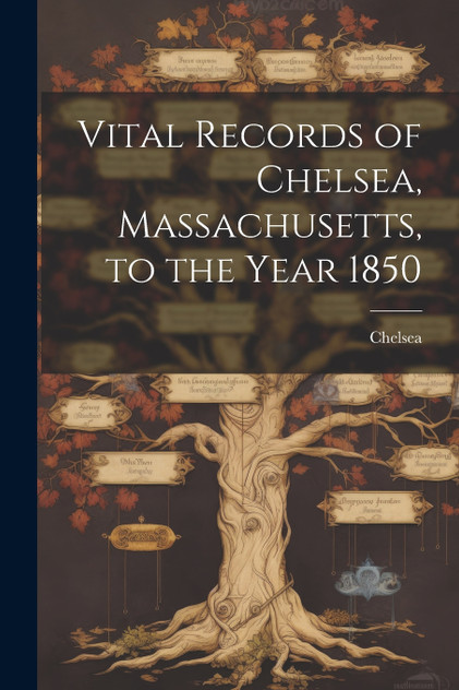 Vital Records of Chelsea, Massachusetts, to the Year 1850 Vital Records of Chelsea, Massachusetts, to the Year 1850