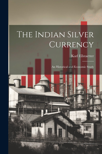 The Indian Silver Currency; an Historical and Economic Study The Indian Silver Currency; an Historical and Economic Study