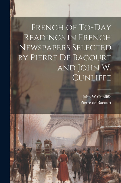 French of To-Day Readings in French Newspapers Selected by Pierre de Bacourt and John W. Cunliffe French of To-Day Readings in French Newspapers Selected by Pierre de Bacourt and John W. Cunliffe