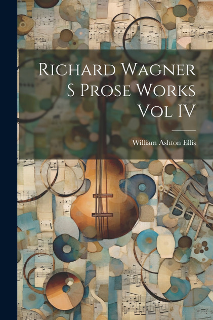 Richard Wagner S Prose Works Vol IV Richard Wagner S Prose Works Vol IV