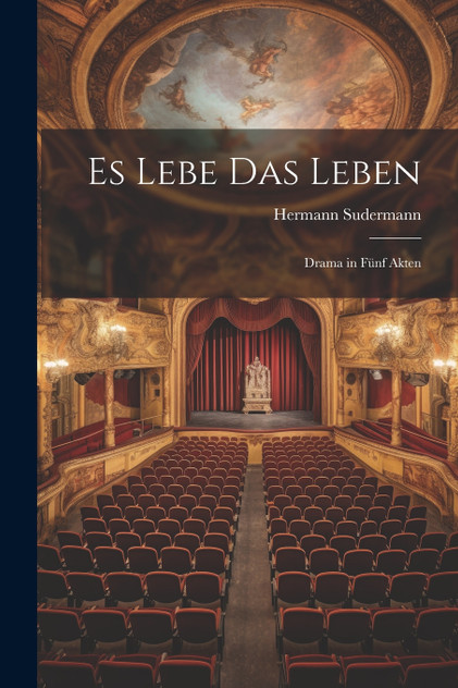Es Lebe Das Leben; Drama in Fünf Akten Es Lebe Das Leben; Drama in Fünf Akten