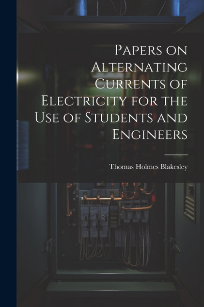 Papers on Alternating Currents of Electricity for the Use of Students and Engineers