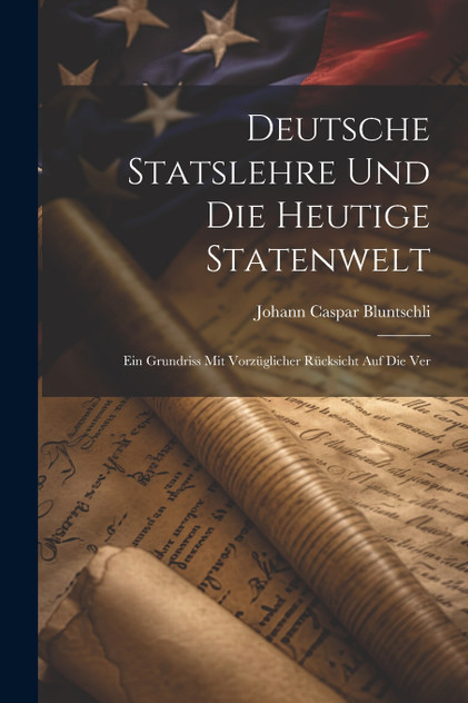 Deutsche Statslehre und die heutige Statenwelt; ein Grundriss mit vorzüglicher Rücksicht auf die Ver Deutsche Statslehre und die heutige Statenwelt; ein Grundriss mit vorzüglicher Rücksicht auf die Ver